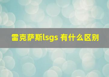 雷克萨斯lsgs 有什么区别